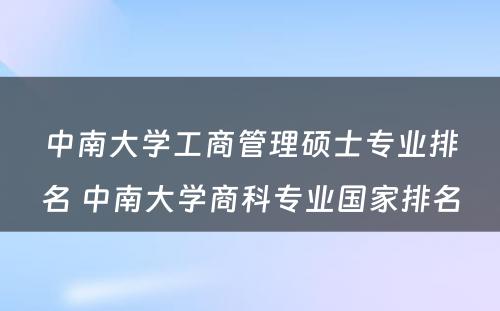 中南大学工商管理硕士专业排名 中南大学商科专业国家排名