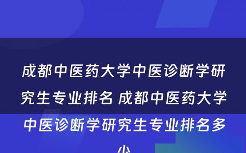 成都中医药大学中医诊断学研究生专业排名 成都中医药大学中医诊断学研究生专业排名多少