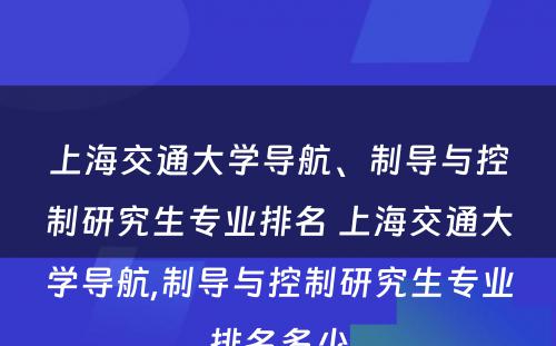 上海交通大学导航、制导与控制研究生专业排名 上海交通大学导航,制导与控制研究生专业排名多少