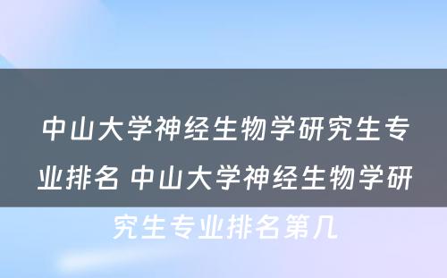 中山大学神经生物学研究生专业排名 中山大学神经生物学研究生专业排名第几