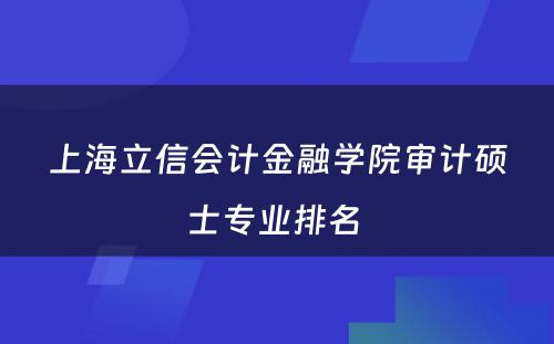 上海立信会计金融学院审计硕士专业排名 