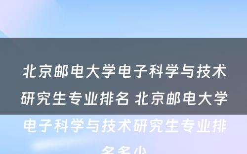 北京邮电大学电子科学与技术研究生专业排名 北京邮电大学电子科学与技术研究生专业排名多少