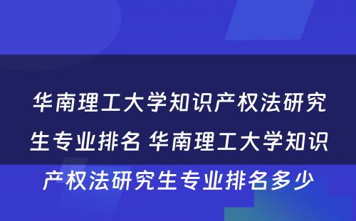 华南理工大学知识产权法研究生专业排名 华南理工大学知识产权法研究生专业排名多少