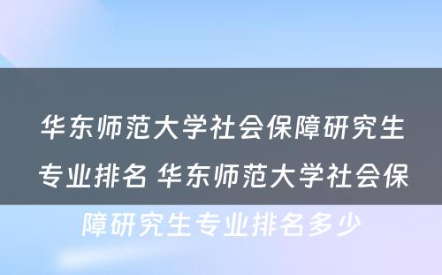 华东师范大学社会保障研究生专业排名 华东师范大学社会保障研究生专业排名多少