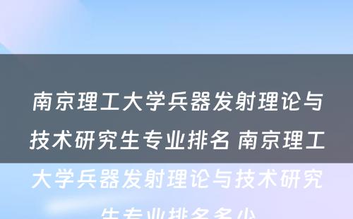 南京理工大学兵器发射理论与技术研究生专业排名 南京理工大学兵器发射理论与技术研究生专业排名多少