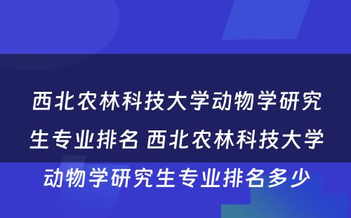 西北农林科技大学动物学研究生专业排名 西北农林科技大学动物学研究生专业排名多少