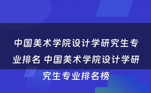 中国美术学院设计学研究生专业排名 中国美术学院设计学研究生专业排名榜