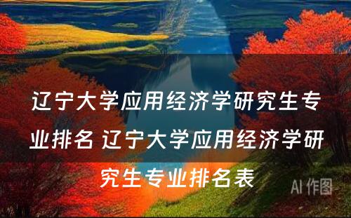 辽宁大学应用经济学研究生专业排名 辽宁大学应用经济学研究生专业排名表