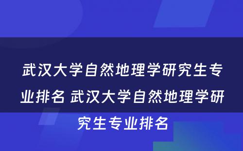 武汉大学自然地理学研究生专业排名 武汉大学自然地理学研究生专业排名