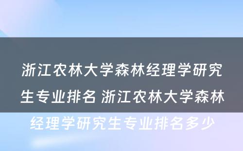 浙江农林大学森林经理学研究生专业排名 浙江农林大学森林经理学研究生专业排名多少