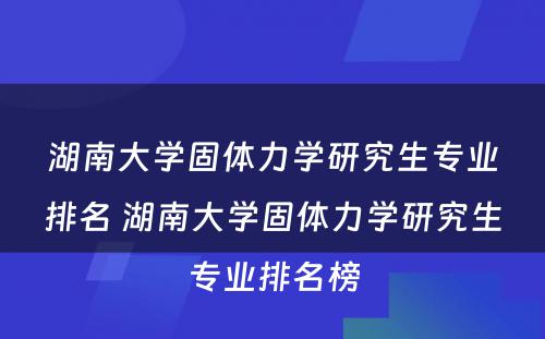 湖南大学固体力学研究生专业排名 湖南大学固体力学研究生专业排名榜