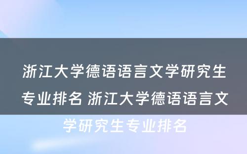 浙江大学德语语言文学研究生专业排名 浙江大学德语语言文学研究生专业排名