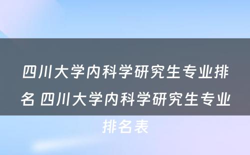 四川大学内科学研究生专业排名 四川大学内科学研究生专业排名表