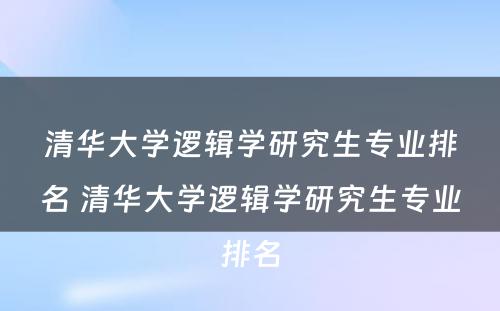 清华大学逻辑学研究生专业排名 清华大学逻辑学研究生专业排名