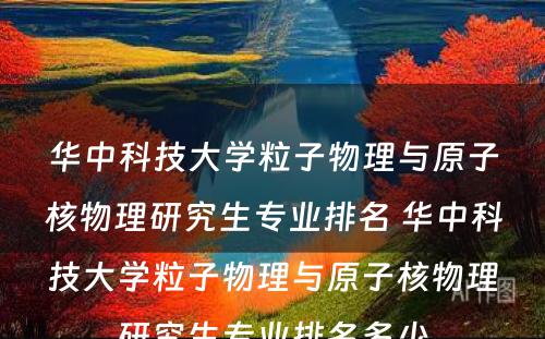 华中科技大学粒子物理与原子核物理研究生专业排名 华中科技大学粒子物理与原子核物理研究生专业排名多少