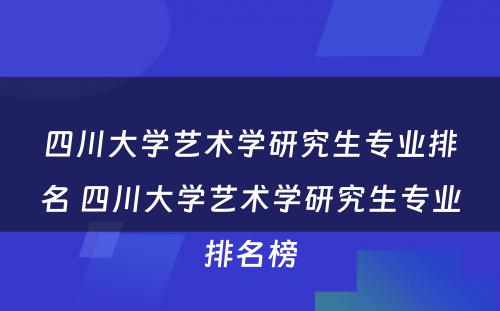 四川大学艺术学研究生专业排名 四川大学艺术学研究生专业排名榜