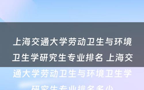 上海交通大学劳动卫生与环境卫生学研究生专业排名 上海交通大学劳动卫生与环境卫生学研究生专业排名多少