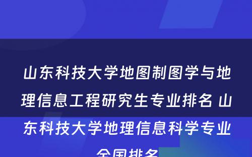 山东科技大学地图制图学与地理信息工程研究生专业排名 山东科技大学地理信息科学专业全国排名