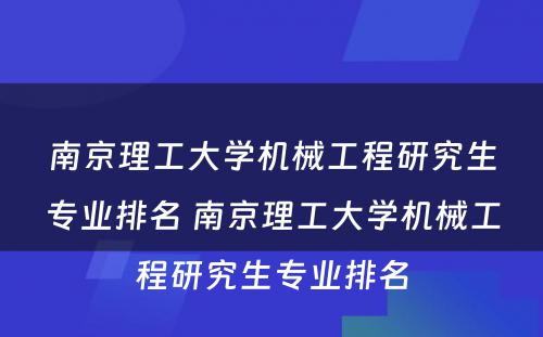 南京理工大学机械工程研究生专业排名 南京理工大学机械工程研究生专业排名