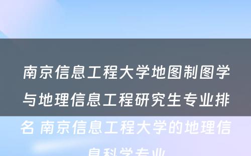 南京信息工程大学地图制图学与地理信息工程研究生专业排名 南京信息工程大学的地理信息科学专业