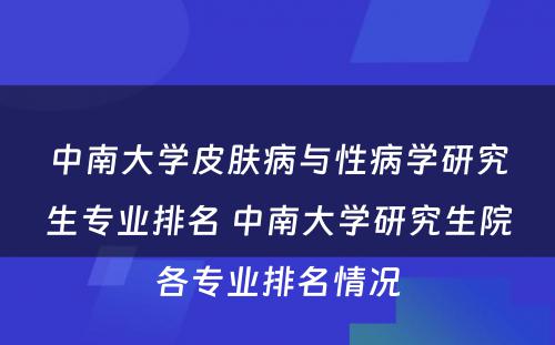 中南大学皮肤病与性病学研究生专业排名 中南大学研究生院各专业排名情况