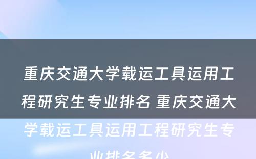 重庆交通大学载运工具运用工程研究生专业排名 重庆交通大学载运工具运用工程研究生专业排名多少