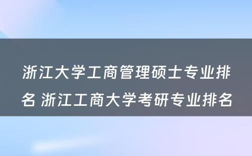 浙江大学工商管理硕士专业排名 浙江工商大学考研专业排名