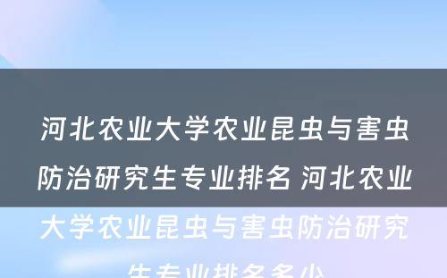 河北农业大学农业昆虫与害虫防治研究生专业排名 河北农业大学农业昆虫与害虫防治研究生专业排名多少