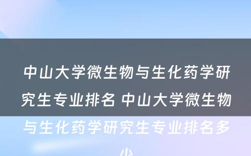 中山大学微生物与生化药学研究生专业排名 中山大学微生物与生化药学研究生专业排名多少