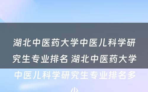 湖北中医药大学中医儿科学研究生专业排名 湖北中医药大学中医儿科学研究生专业排名多少