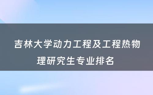 吉林大学动力工程及工程热物理研究生专业排名 