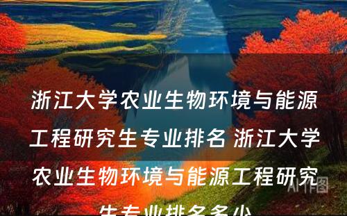 浙江大学农业生物环境与能源工程研究生专业排名 浙江大学农业生物环境与能源工程研究生专业排名多少