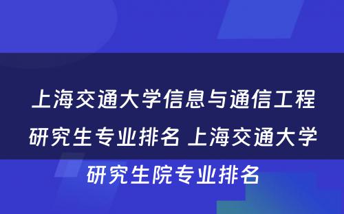 上海交通大学信息与通信工程研究生专业排名 上海交通大学研究生院专业排名