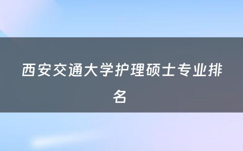 西安交通大学护理硕士专业排名 