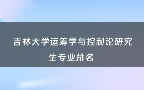 吉林大学运筹学与控制论研究生专业排名 