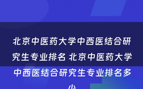 北京中医药大学中西医结合研究生专业排名 北京中医药大学中西医结合研究生专业排名多少