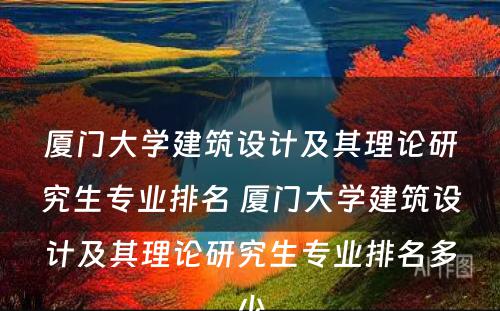 厦门大学建筑设计及其理论研究生专业排名 厦门大学建筑设计及其理论研究生专业排名多少