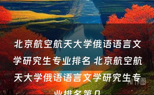 北京航空航天大学俄语语言文学研究生专业排名 北京航空航天大学俄语语言文学研究生专业排名第几