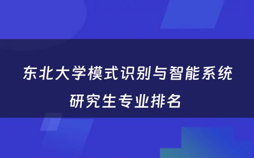 东北大学模式识别与智能系统研究生专业排名 