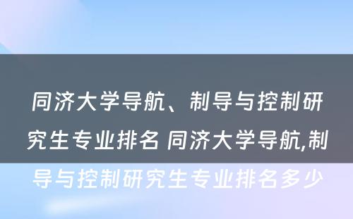 同济大学导航、制导与控制研究生专业排名 同济大学导航,制导与控制研究生专业排名多少