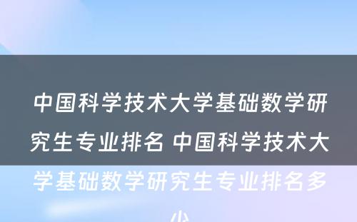 中国科学技术大学基础数学研究生专业排名 中国科学技术大学基础数学研究生专业排名多少