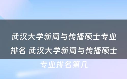 武汉大学新闻与传播硕士专业排名 武汉大学新闻与传播硕士专业排名第几