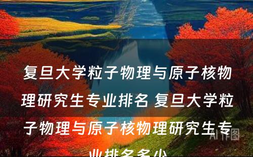 复旦大学粒子物理与原子核物理研究生专业排名 复旦大学粒子物理与原子核物理研究生专业排名多少