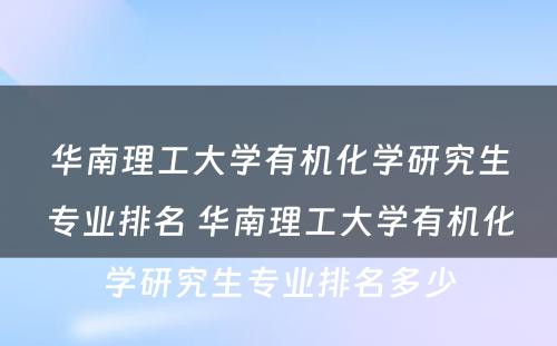 华南理工大学有机化学研究生专业排名 华南理工大学有机化学研究生专业排名多少