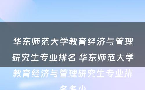 华东师范大学教育经济与管理研究生专业排名 华东师范大学教育经济与管理研究生专业排名多少