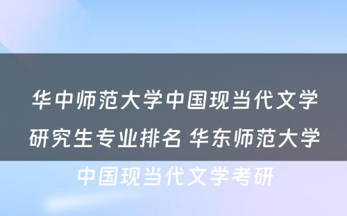 华中师范大学中国现当代文学研究生专业排名 华东师范大学中国现当代文学考研