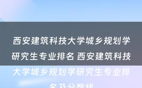 西安建筑科技大学城乡规划学研究生专业排名 西安建筑科技大学城乡规划学研究生专业排名及分数线