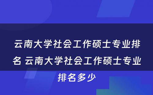 云南大学社会工作硕士专业排名 云南大学社会工作硕士专业排名多少