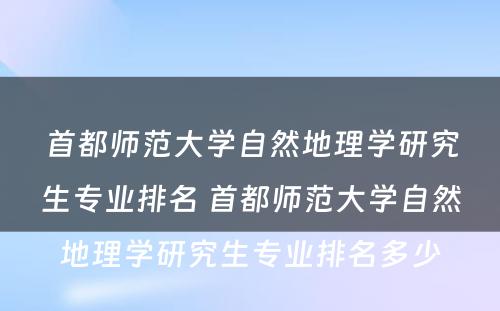 首都师范大学自然地理学研究生专业排名 首都师范大学自然地理学研究生专业排名多少