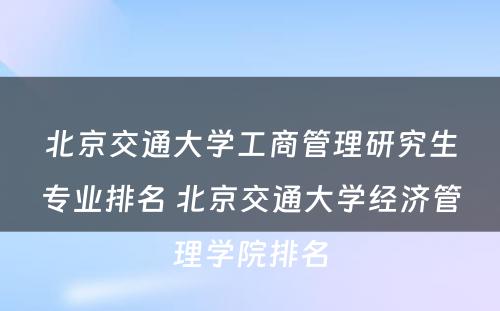 北京交通大学工商管理研究生专业排名 北京交通大学经济管理学院排名